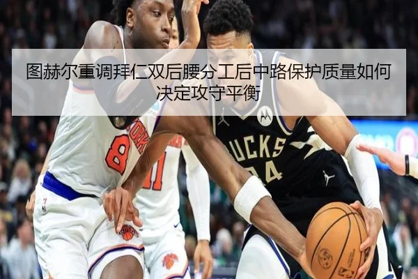 图赫尔重调拜仁双后腰分工后中路保护质量如何决定攻守平衡