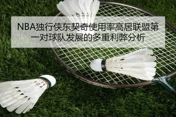NBA独行侠东契奇使用率高居联盟第一对球队发展的多重利弊分析