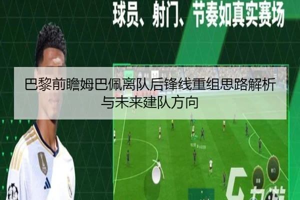 巴黎前瞻姆巴佩离队后锋线重组思路解析与未来建队方向
