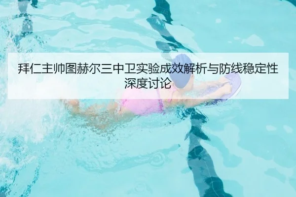 拜仁主帅图赫尔三中卫实验成效解析与防线稳定性深度讨论