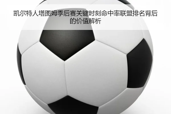 凯尔特人塔图姆季后赛关键时刻命中率联盟排名背后的价值解析